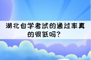 湖北自学考试的通过率真的很低吗? 湖北自学考试的通过率真的很低吗?